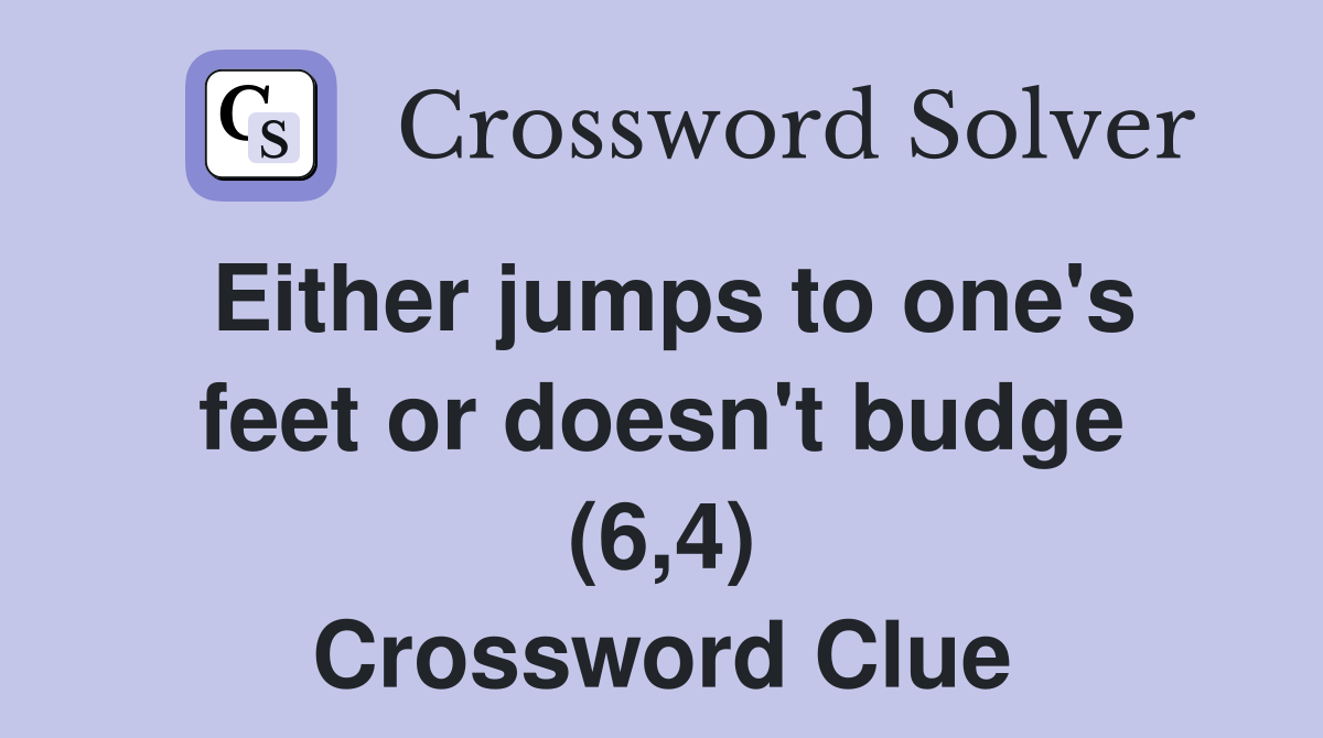 Either jumps to one's feet or doesn't budge (6,4) Crossword Clue