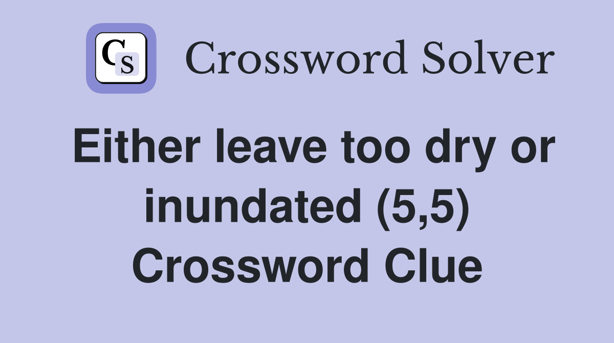 Either leave too dry or inundated (5,5) Crossword Clue