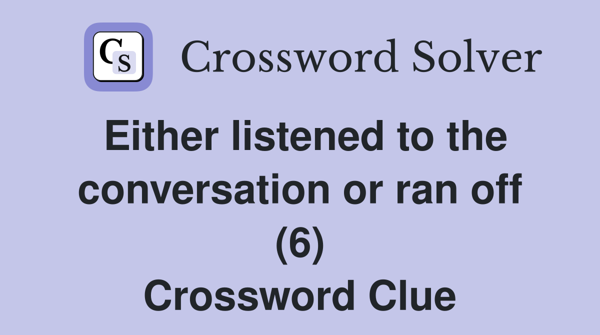 Either listened to the conversation or ran off (6) Crossword Clue
