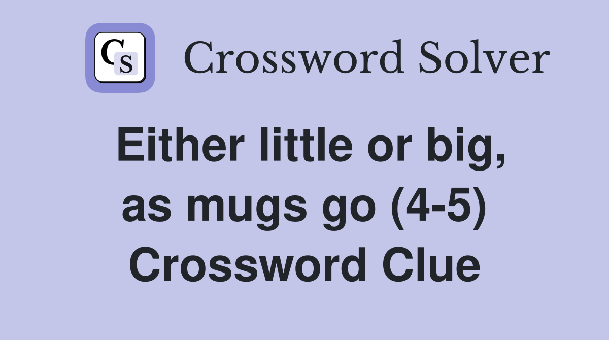 Either little or big, as mugs go (4-5) Crossword Clue