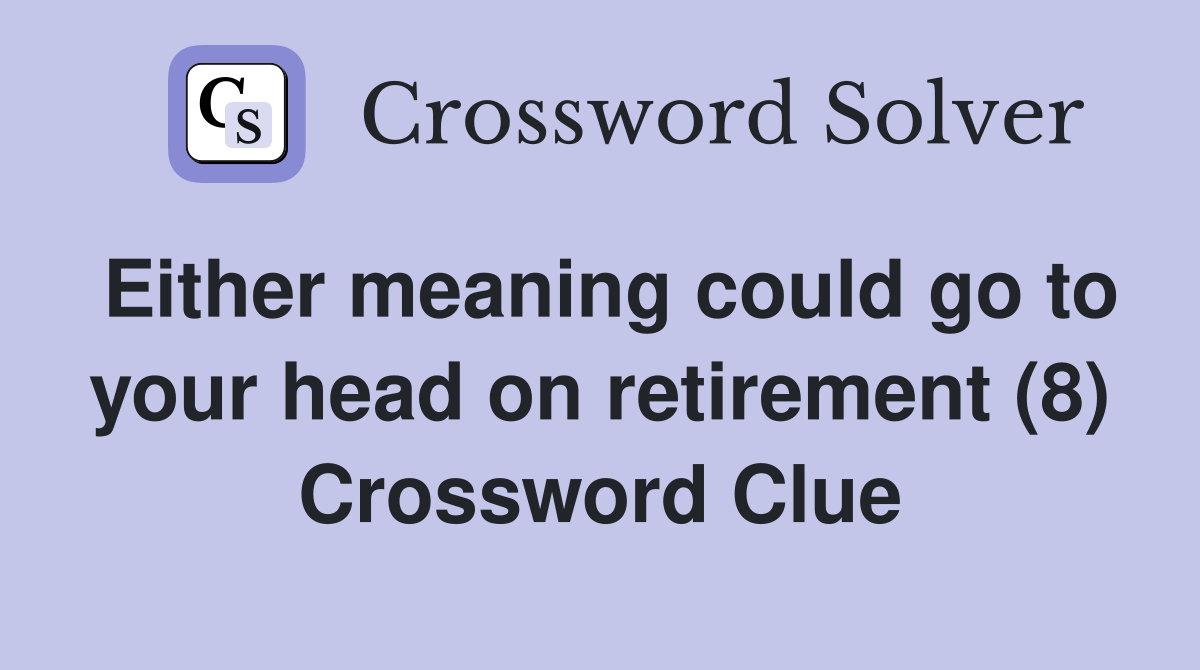 Either meaning could go to your head on retirement (8) Crossword Clue