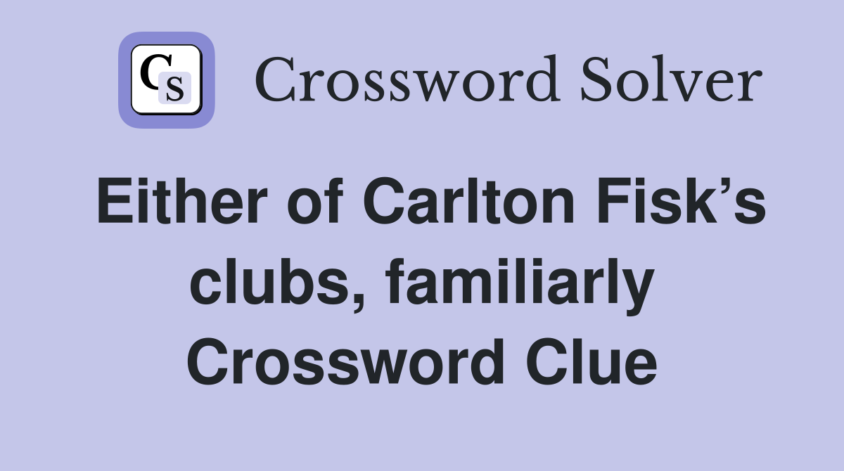 Either of Carlton Fisk’s clubs, familiarly Crossword Clue