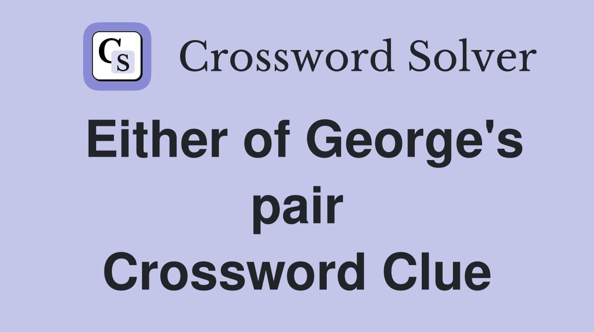 Either of George's pair Crossword Clue