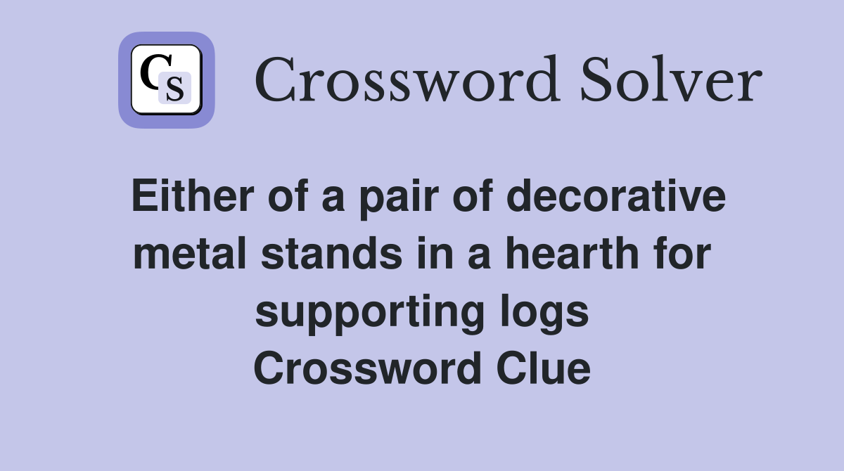 Either of a pair of decorative metal stands in a hearth for supporting logs Crossword Clue