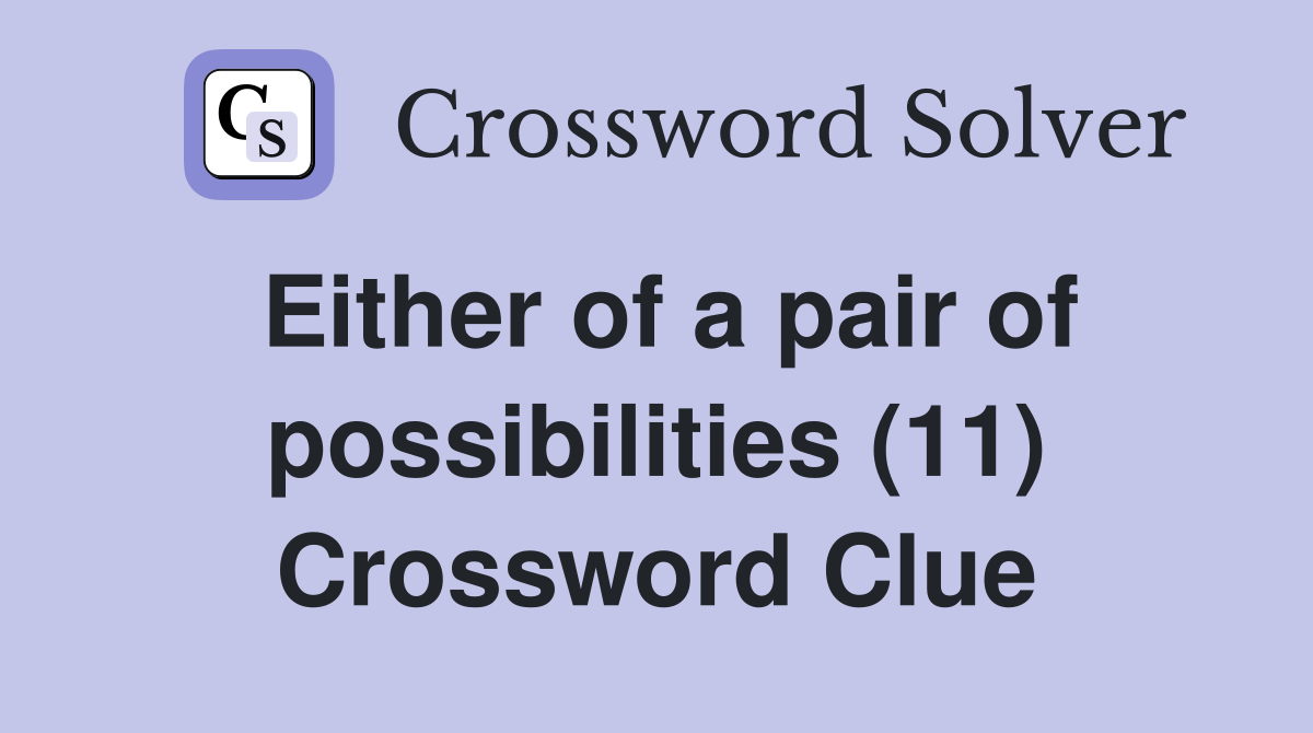 Either of a pair of possibilities (11) Crossword Clue