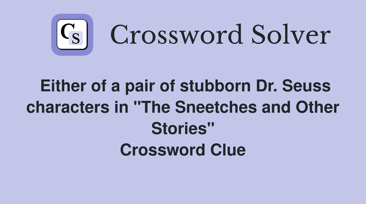 Either of a pair of stubborn Dr. Seuss characters in "The Sneetches and Other Stories" Crossword Clue
