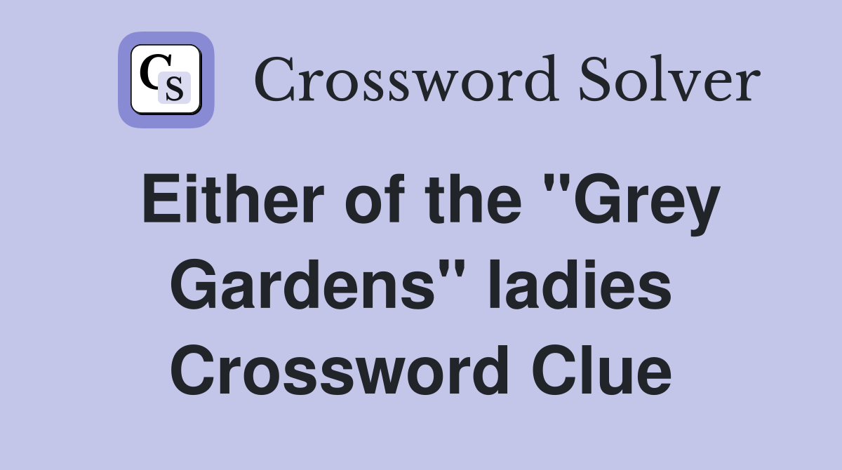 Either of the "Grey Gardens" ladies Crossword Clue