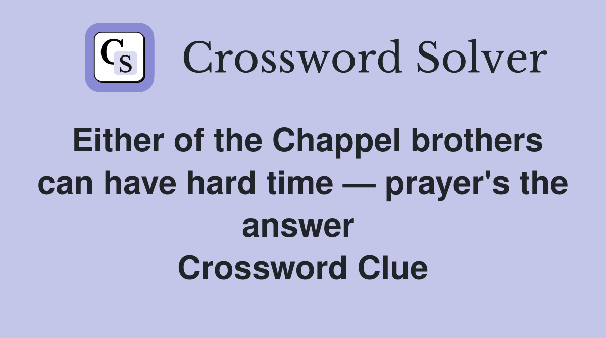 Either of the Chappel brothers can have hard time — prayer's the answer  Crossword Clue