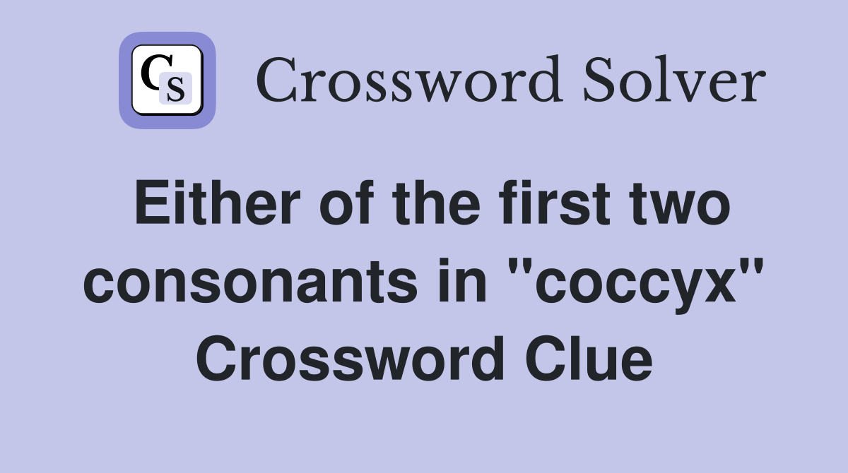 Either of the first two consonants in "coccyx" Crossword Clue
