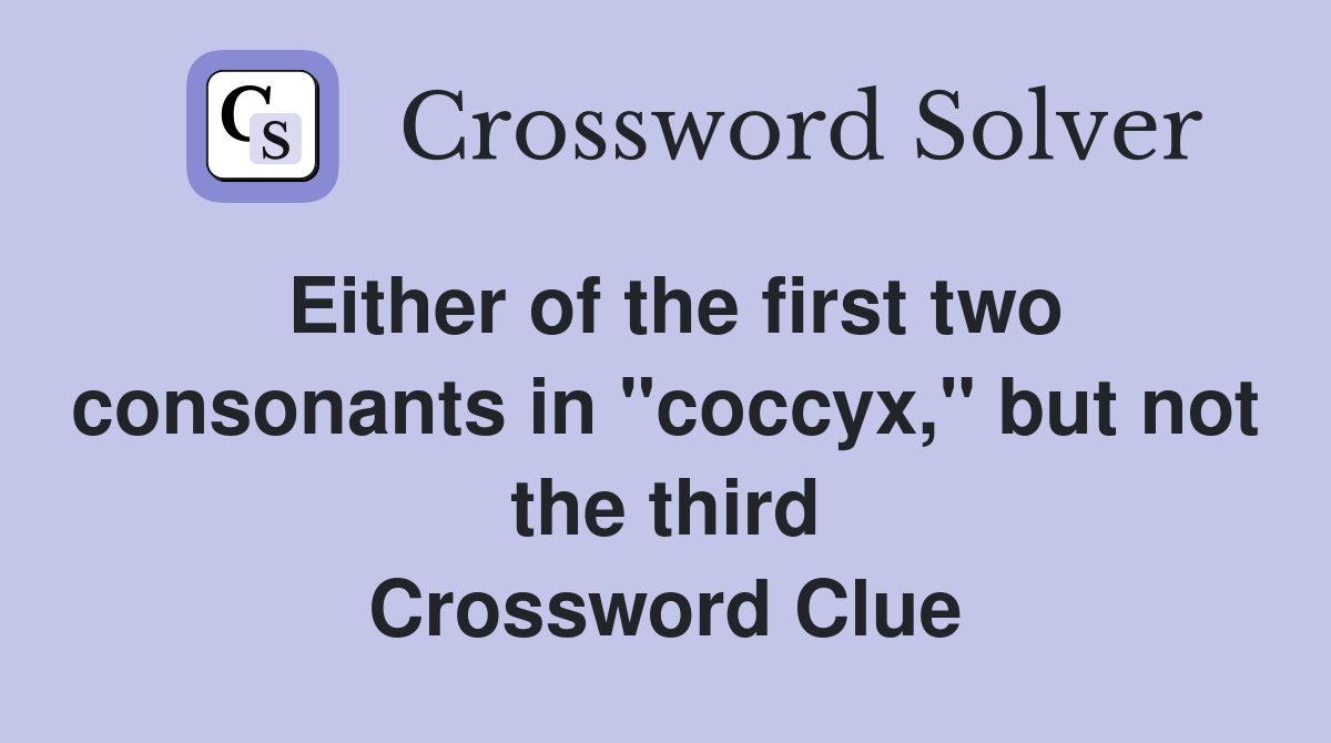 Either of the first two consonants in "coccyx," but not the third Crossword Clue