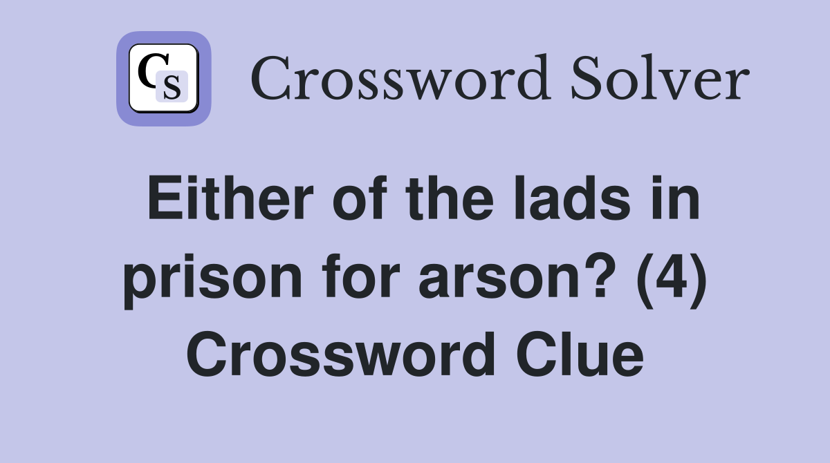 Either of the lads in prison for arson? (4) Crossword Clue