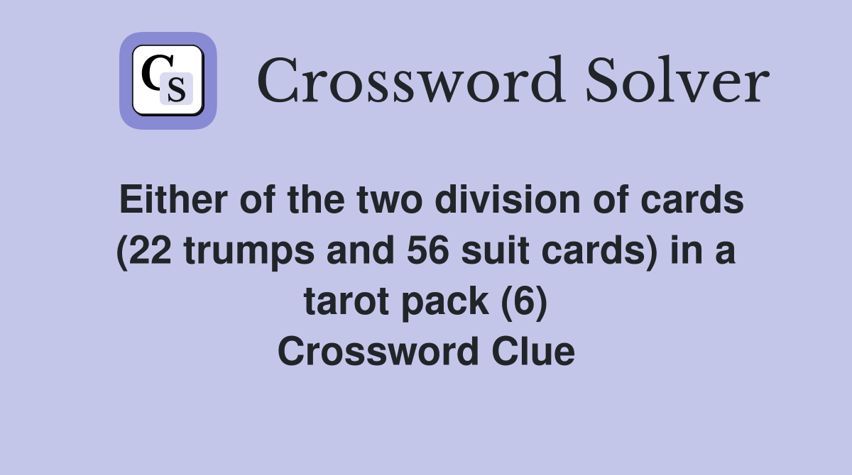 Either of the two division of cards (22 trumps and 56 suit cards) in a tarot pack (6) Crossword Clue