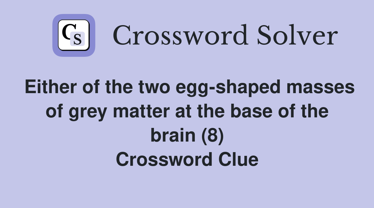 Either of the two egg-shaped masses of grey matter at the base of the brain (8) Crossword Clue
