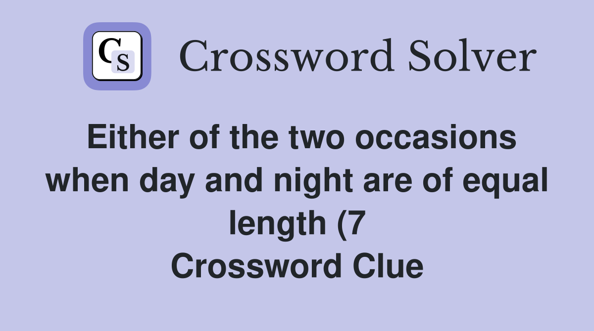 Either of the two occasions when day and night are of equal length (7 Either of the two occasions when day and night are of equal length (7