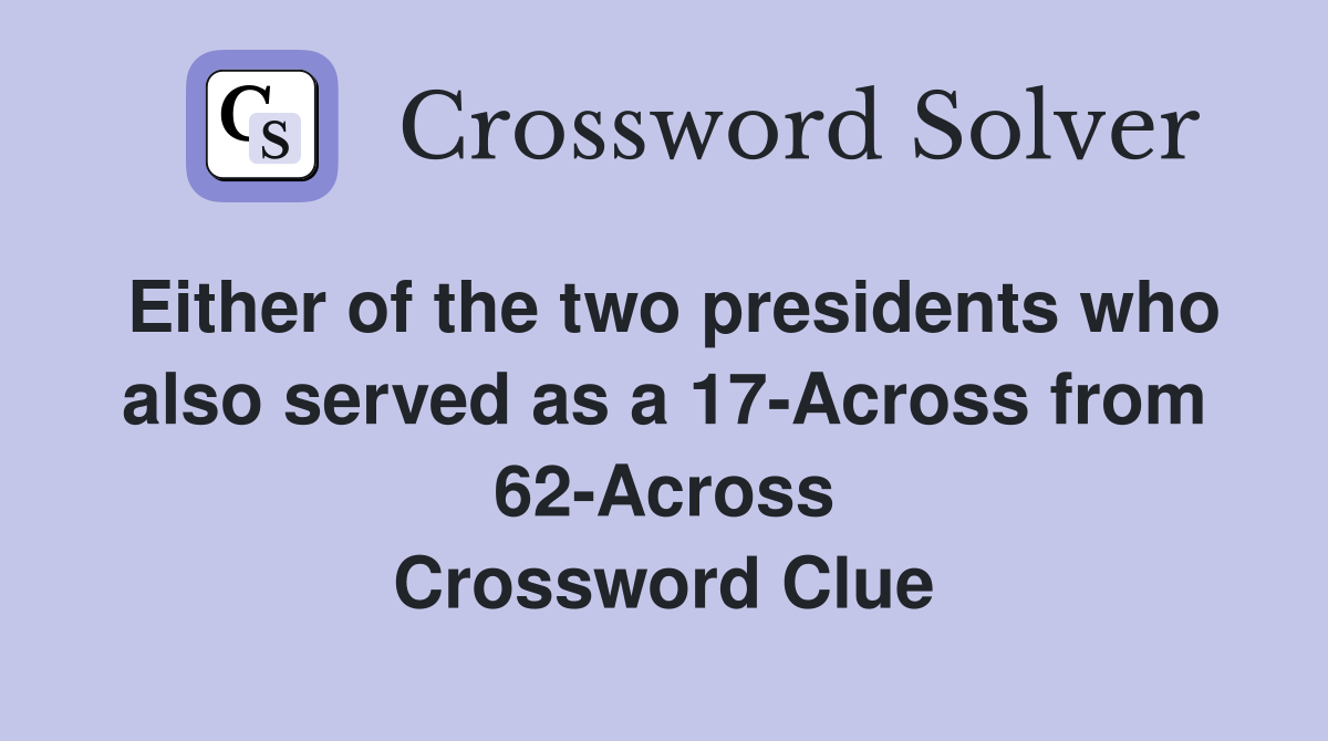 Either of the two presidents who also served as a 17-Across from 62-Across Crossword Clue