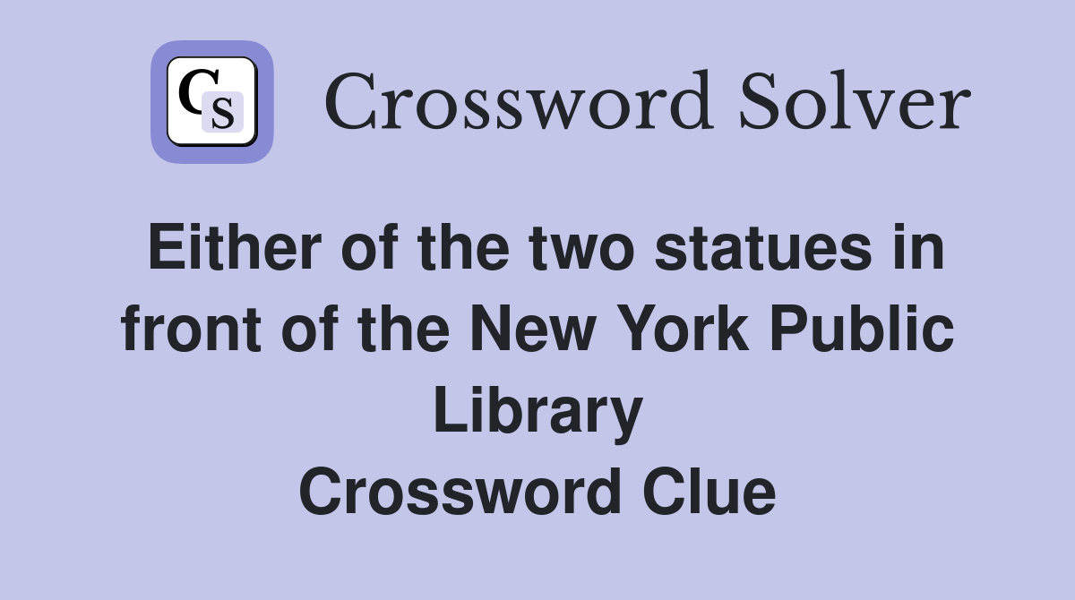 Either of the two statues in front of the New York Public Library Crossword Clue