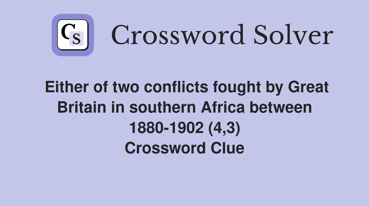 Either of two conflicts fought by Great Britain in southern Africa between 1880-1902 (4,3) Crossword Clue