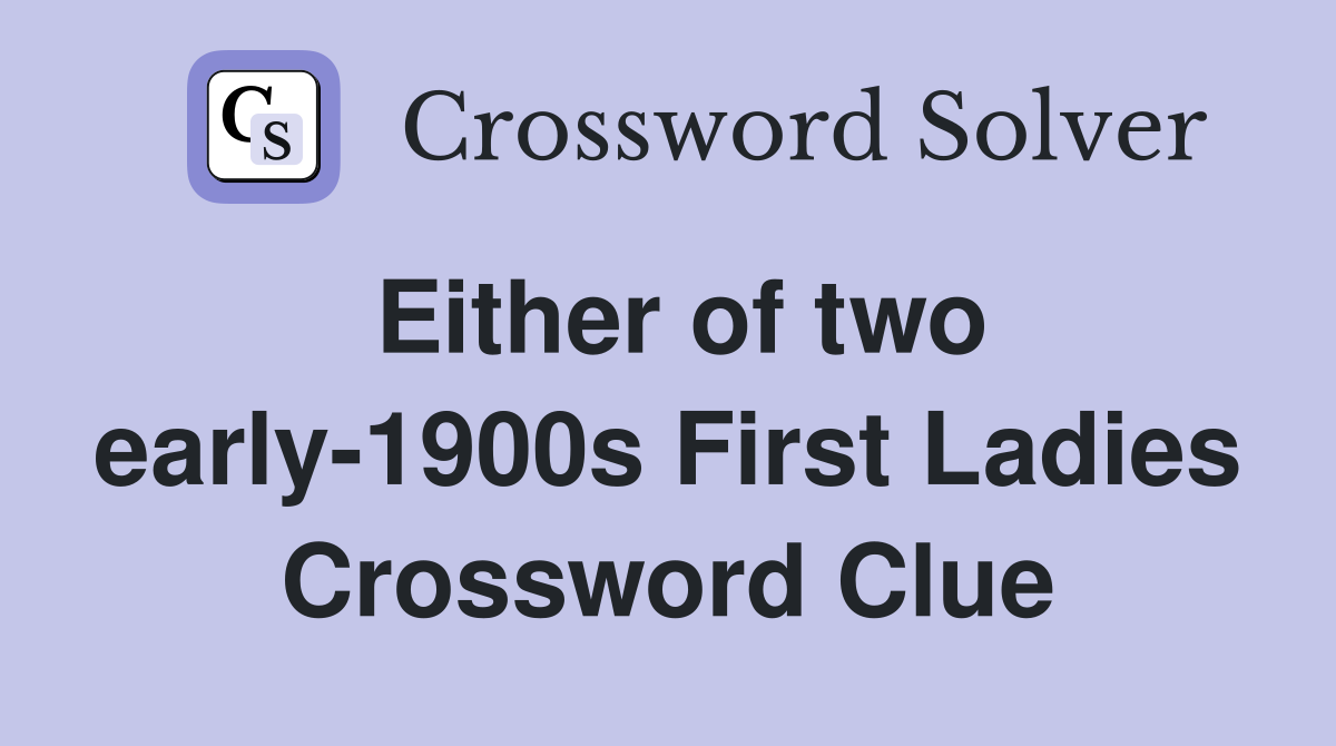 Either of two early-1900s First Ladies Crossword Clue