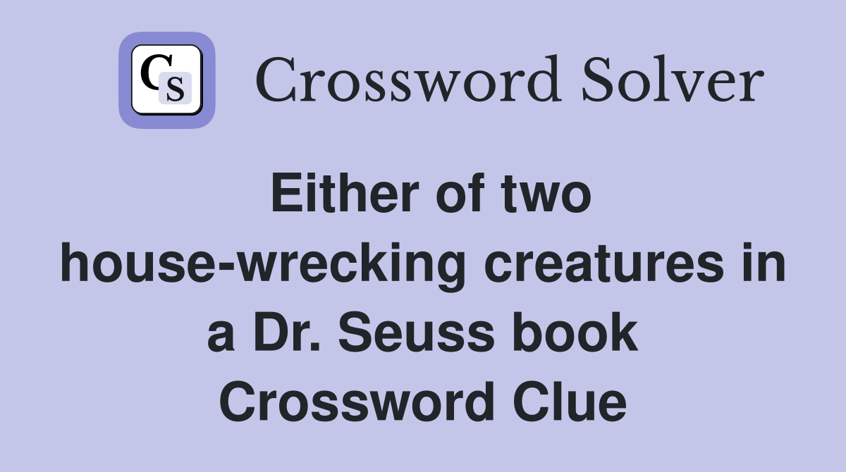 Either of two house-wrecking creatures in a Dr. Seuss book Crossword Clue