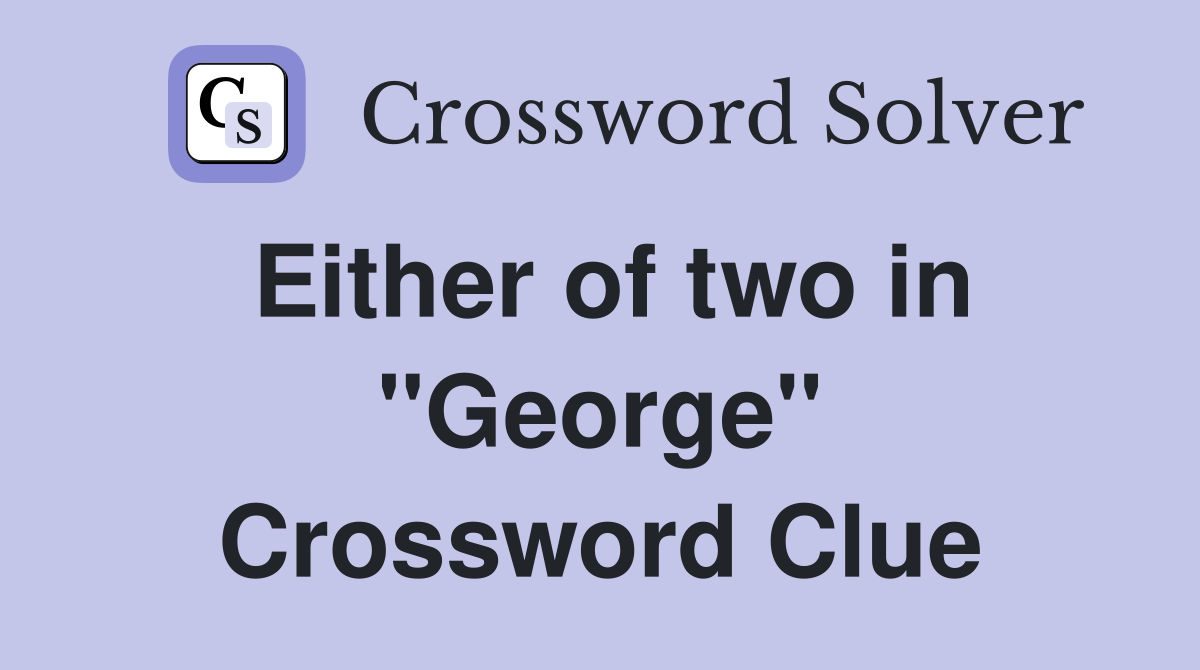 Either of two in ''George'' Crossword Clue