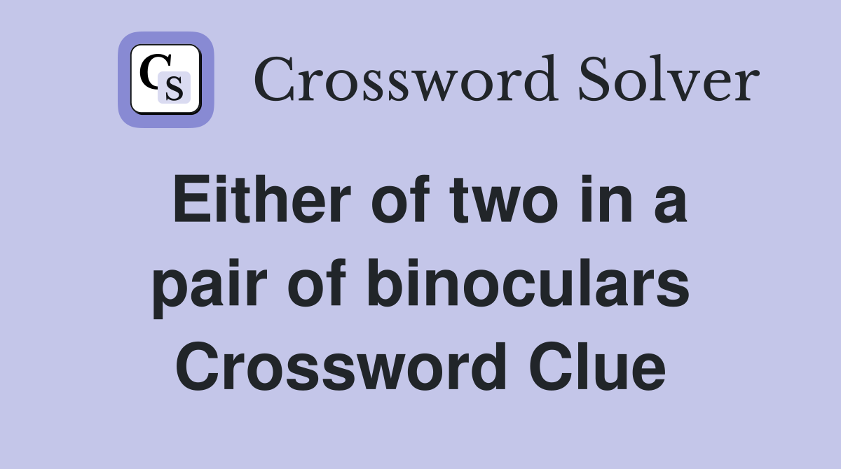 Either of two in a pair of binoculars Crossword Clue