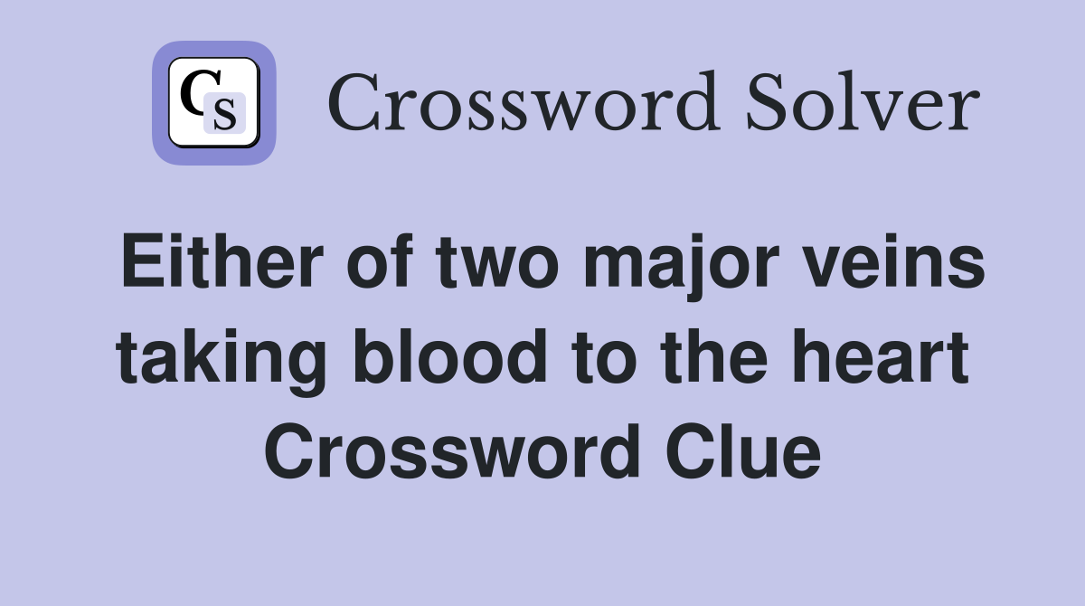 Either of two major veins taking blood to the heart Crossword Clue