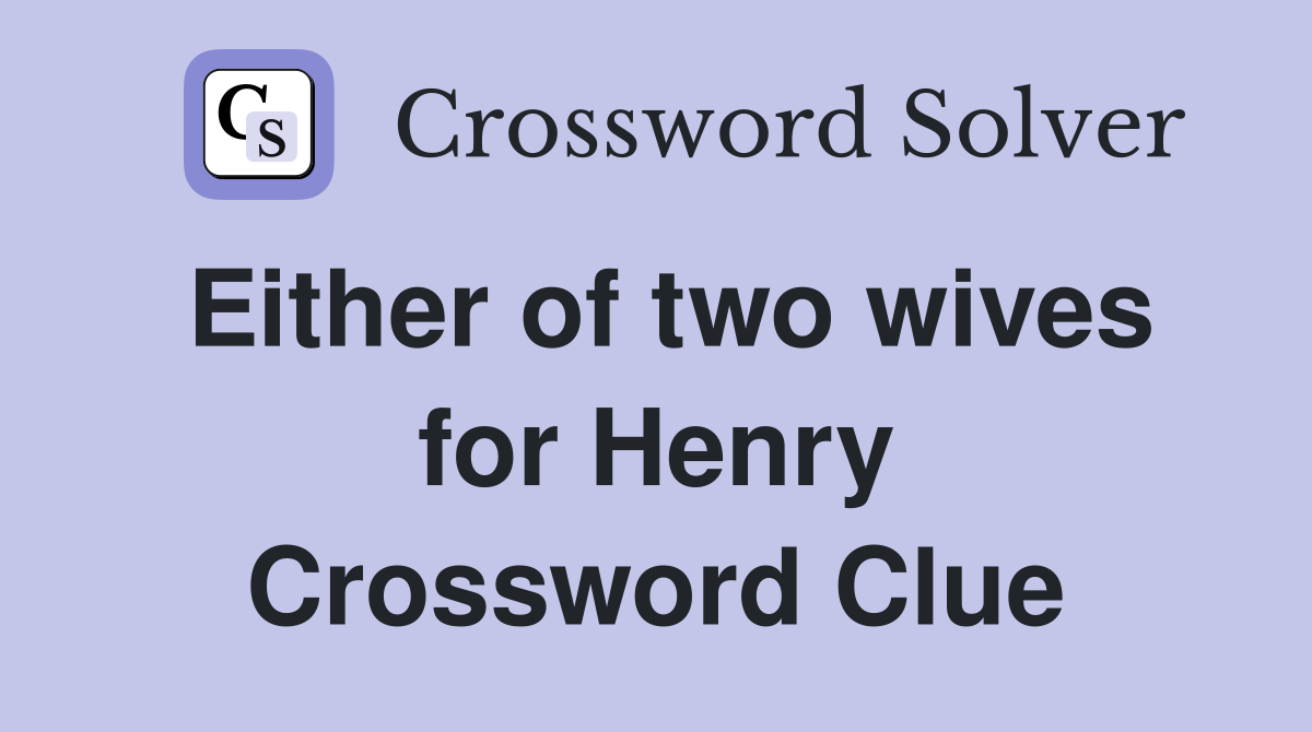 Either of two wives for Henry Crossword Clue