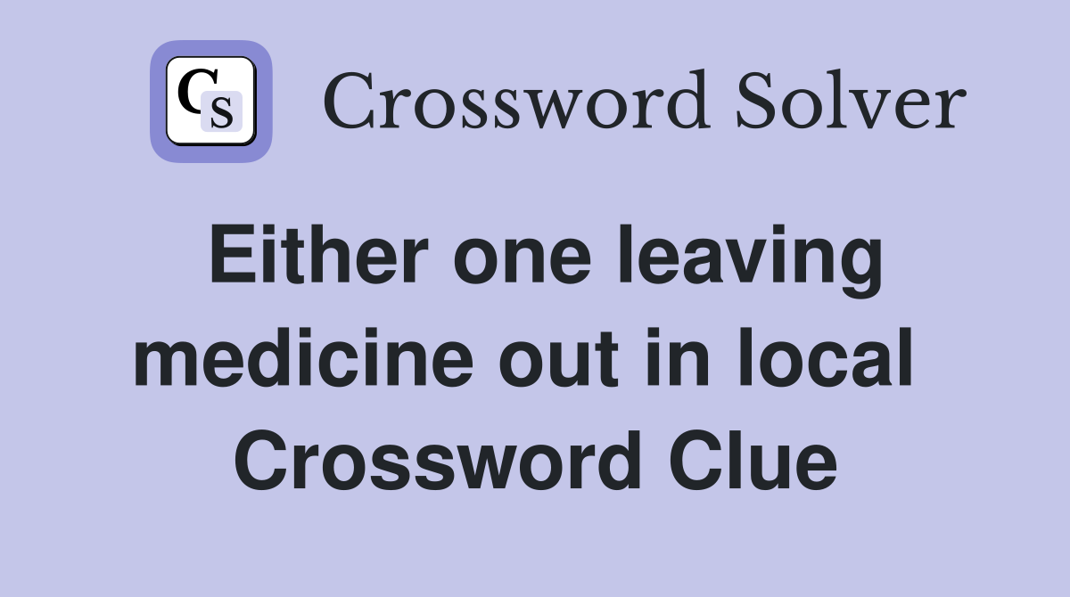 Either one leaving medicine out in local  Crossword Clue