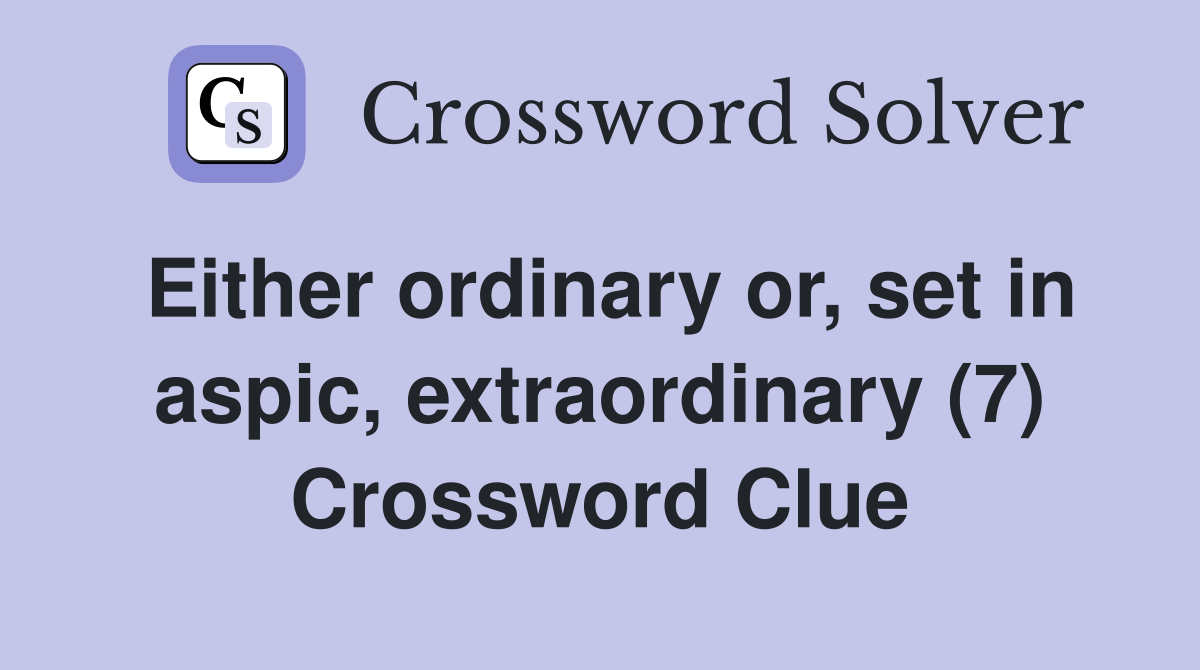 Either ordinary or, set in aspic, extraordinary (7) Crossword Clue