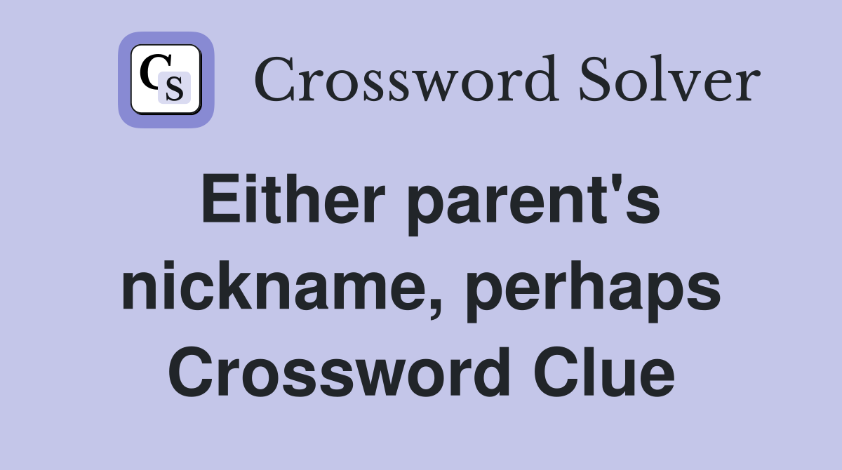 Either parent's nickname, perhaps Crossword Clue