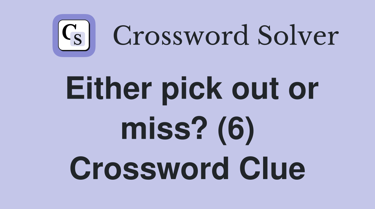 Either pick out or miss? (6) Crossword Clue