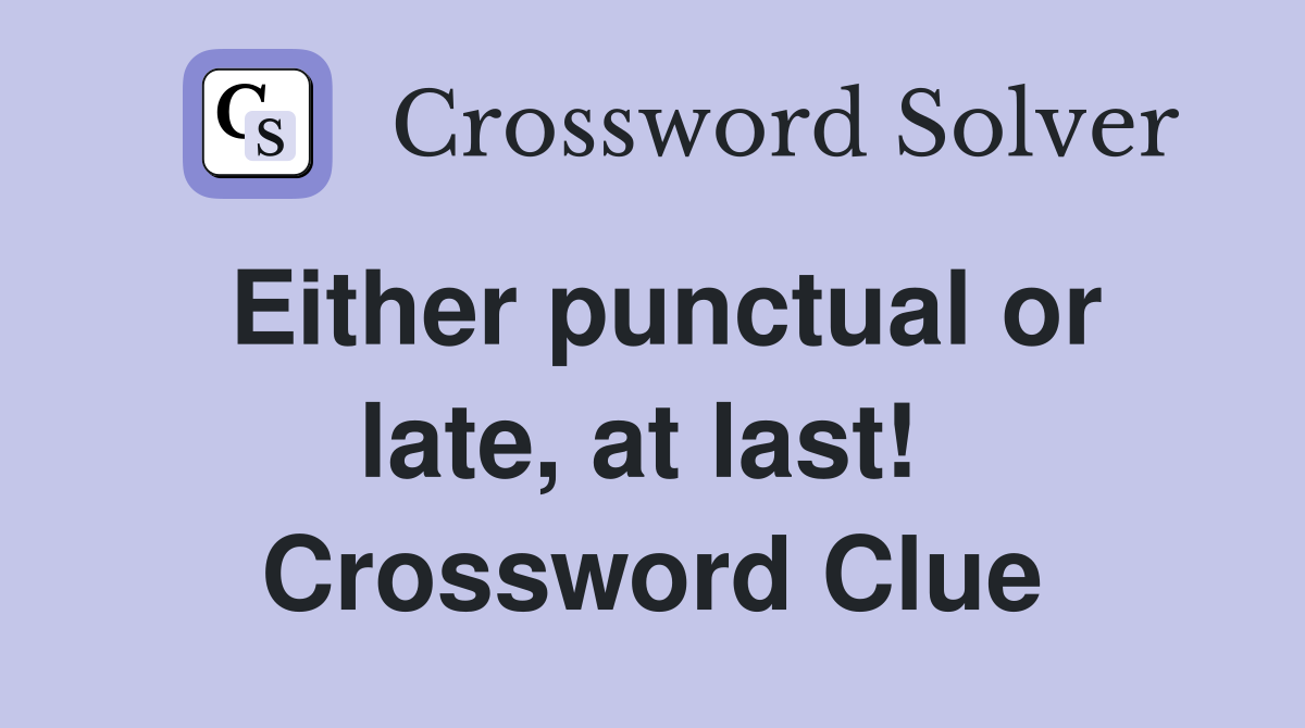 Either punctual or late, at last!  Crossword Clue