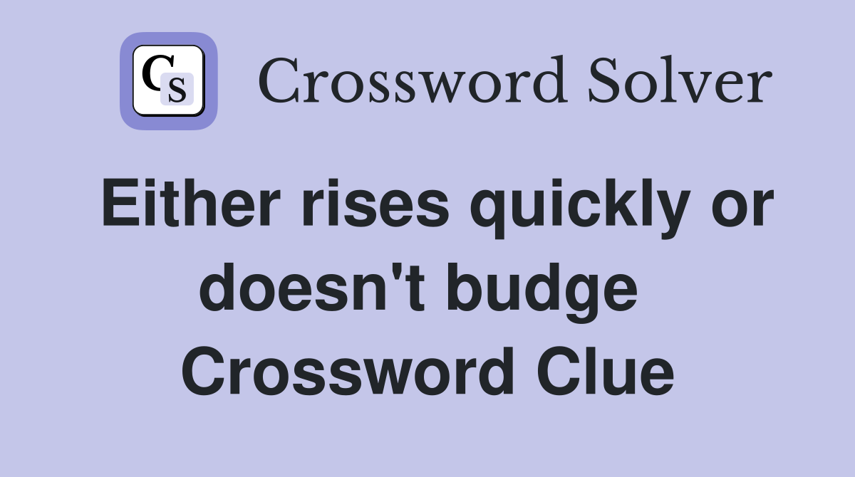 Either rises quickly or doesn't budge  Crossword Clue