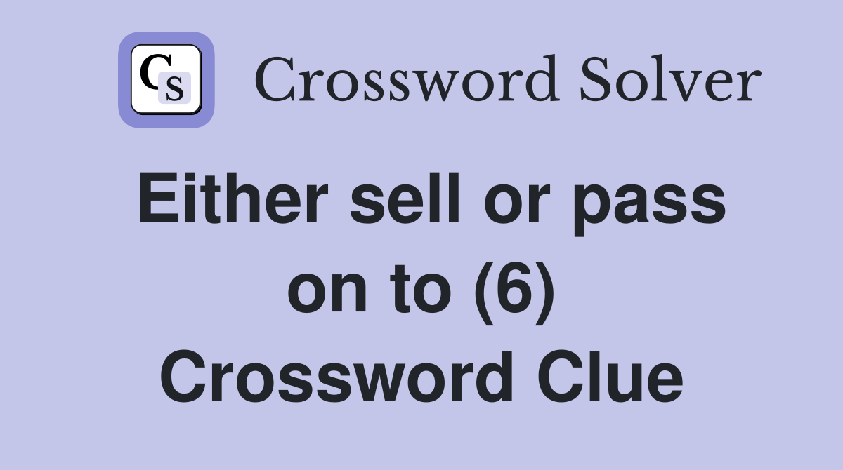 Either sell or pass on to (6) Crossword Clue