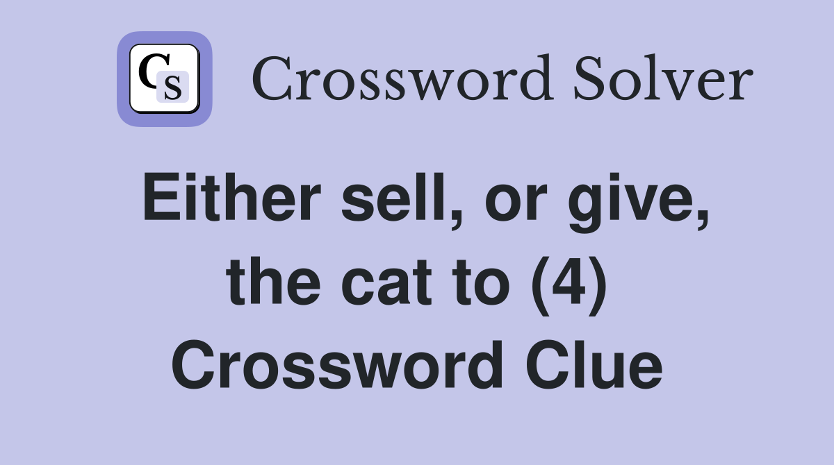 Either sell, or give, the cat to (4) Crossword Clue