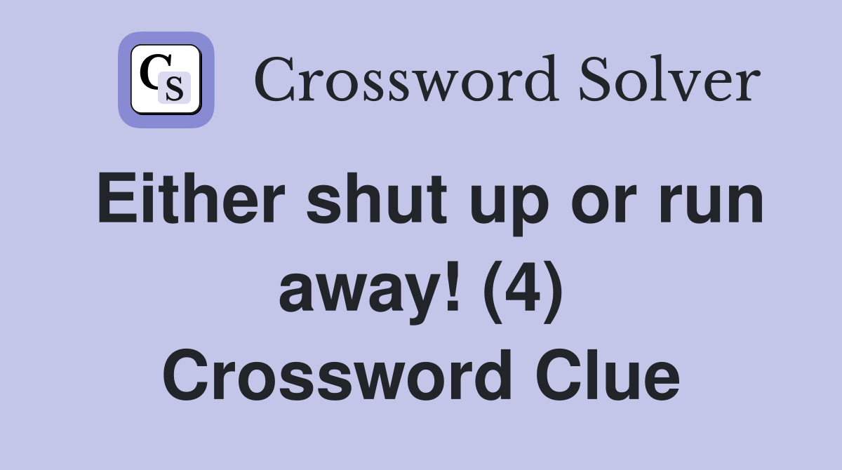 Either shut up or run away! (4) Crossword Clue