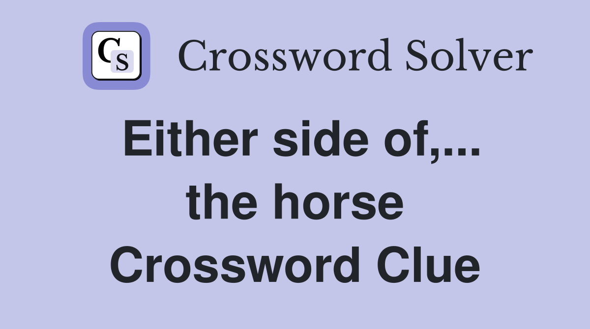 Either side of,... the horse Crossword Clue