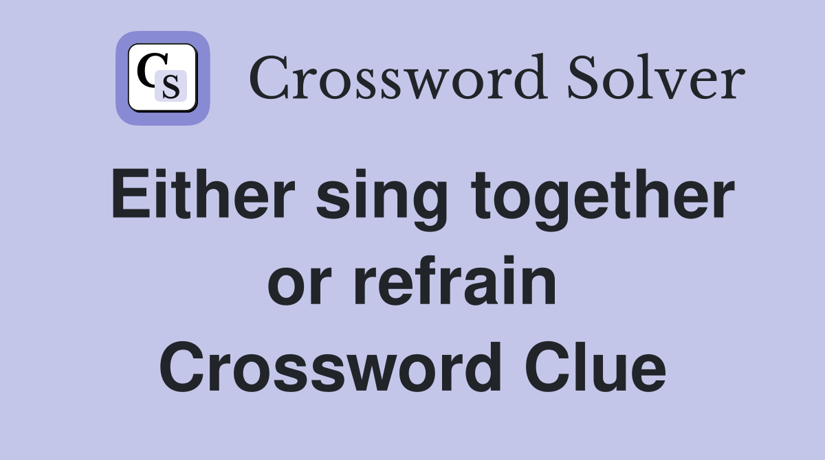 Either sing together or refrain Crossword Clue