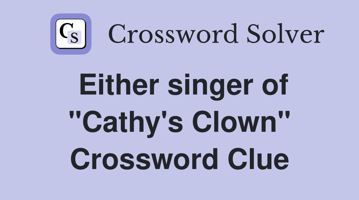 Either singer of "Cathy's Clown" Crossword Clue