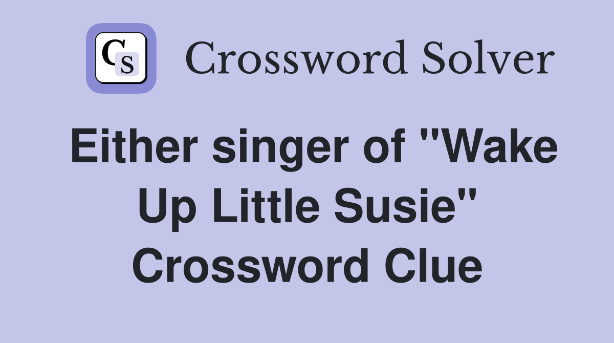 Either singer of "Wake Up Little Susie" Crossword Clue