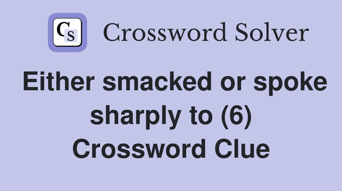 Either smacked or spoke sharply to (6) Crossword Clue