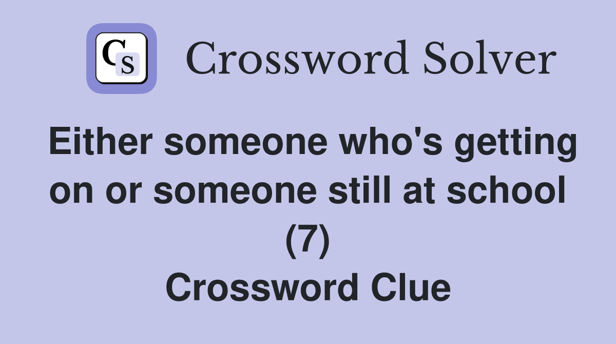 Either someone who's getting on or someone still at school (7) Crossword Clue