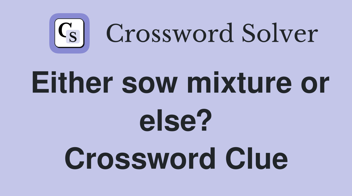 Either sow mixture or else? Crossword Clue