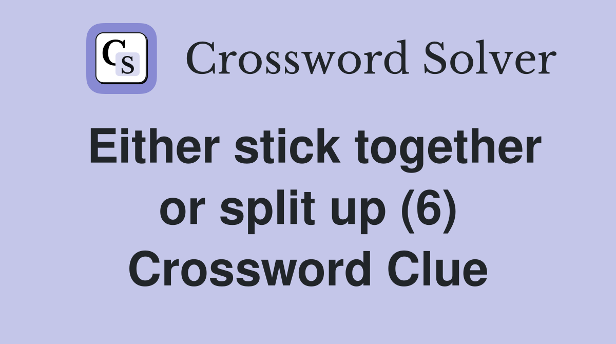 Either stick together or split up (6) Crossword Clue