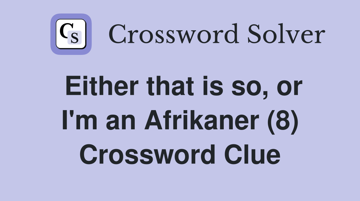 Either that is so, or I'm an Afrikaner (8) Crossword Clue