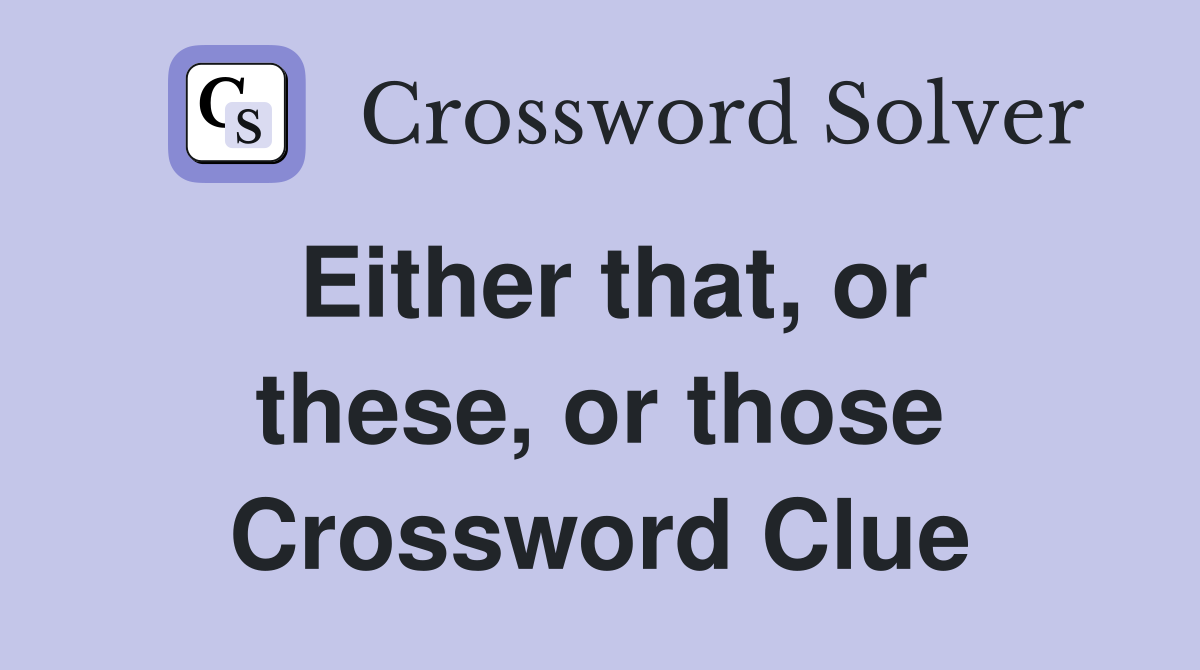 Either that, or these, or those Crossword Clue