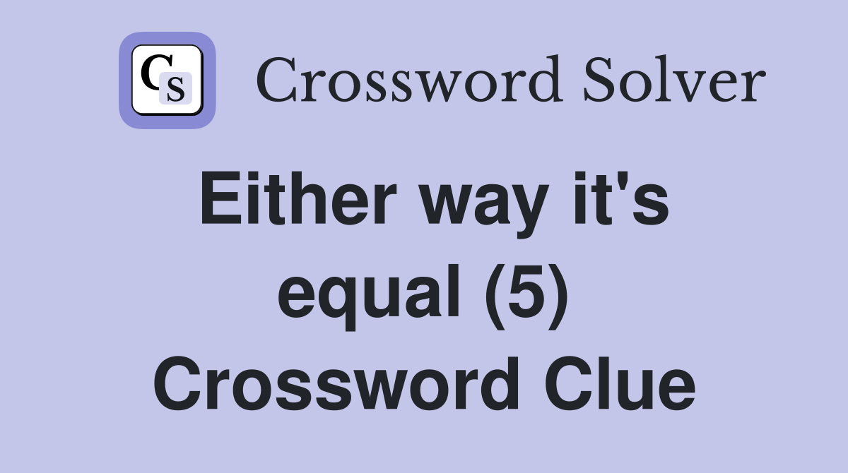 Either way it's equal (5) Crossword Clue