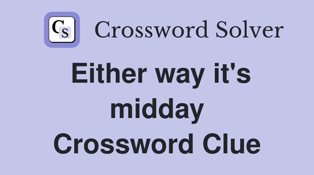 Either way it's midday Crossword Clue