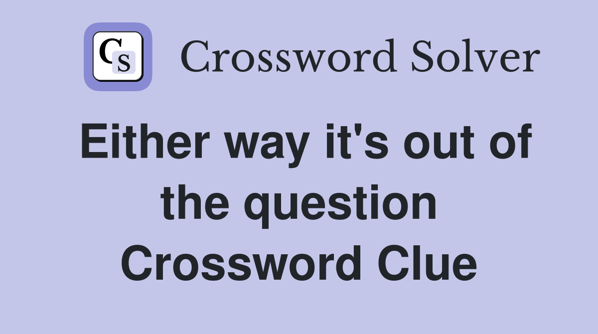 Either way it's out of the question Crossword Clue