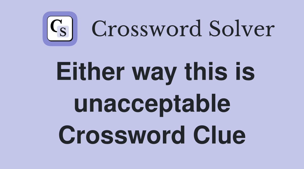 Either way this is unacceptable Crossword Clue